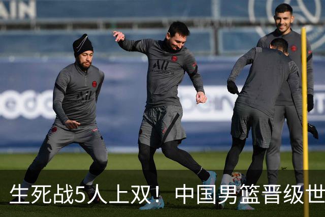 生死战5人上双！中国男篮晋级世预赛第二阶段